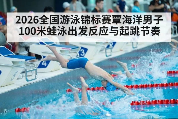 2026全国游泳锦标赛覃海洋男子100米蛙泳出发反应与起跳节奏(kaiyun)