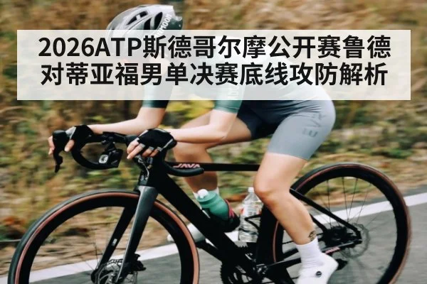 2026ATP斯德哥尔摩公开赛鲁德对蒂亚福男单决赛底线攻防解析（kaiyun）
