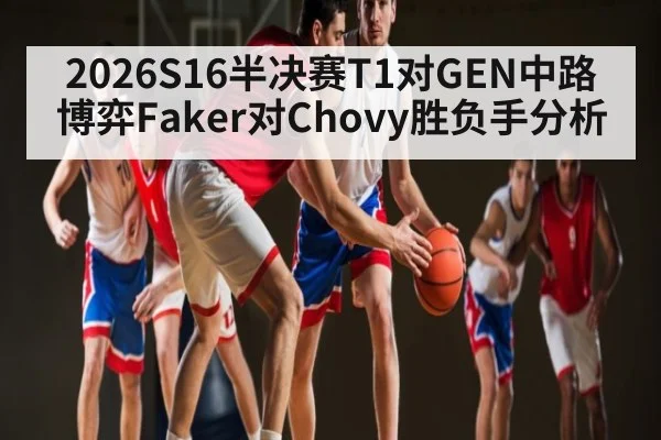 2026S16半决赛T1对GEN中路博弈Faker对Chovy胜负手分析（kaiyun）